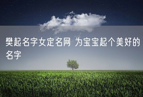 樊起名字女定名网 为宝宝起个美好的名字(图1)