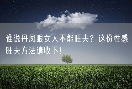 谁说丹凤眼女人不能旺夫？这份性感旺夫方法请收下！(图1)