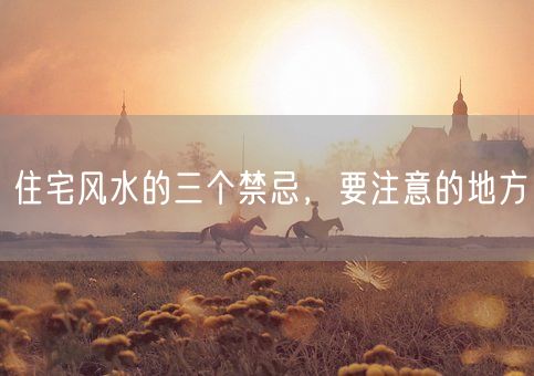 住宅风水的三个禁忌，要注意的地方(图1)