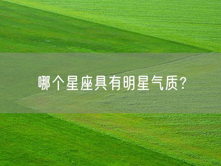 哪个星座具有明星气质？(图1)