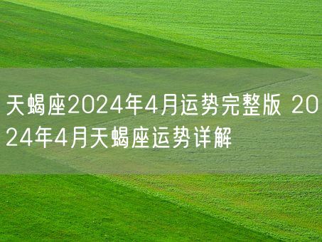 天蝎座2024年4月运势完整版 2024年4月天蝎座运势详解(图1)