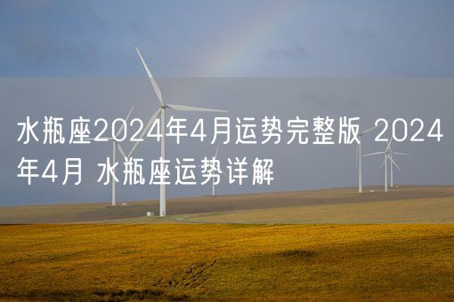 水瓶座2024年4月运势完整版 2024年4月 水瓶座运势详解(图1)