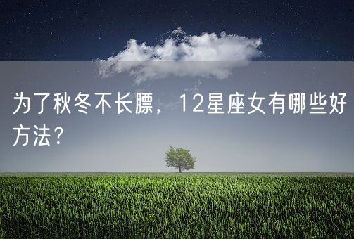 为了秋冬不长膘，12星座女有哪些好方法？(图1)