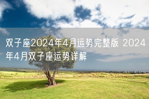 双子座2024年4月运势完整版 2024年4月双子座运势详解(图1)