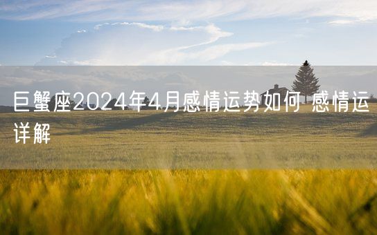 巨蟹座2024年4月感情运势如何 感情运详解(图1)