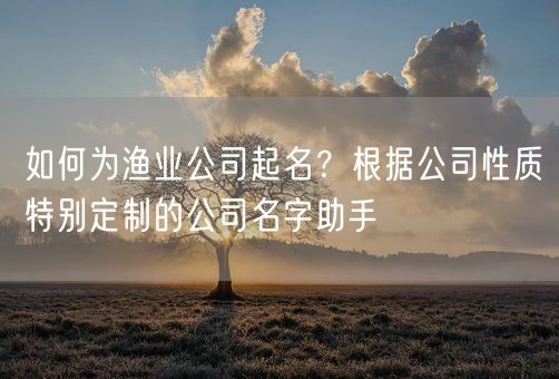 如何为渔业公司起名？根据公司性质特别定制的公司名字助手(图1)