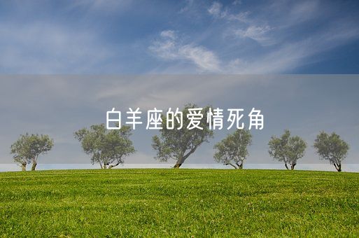 白羊座的爱情死角(图1)