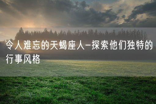 令人难忘的天蝎座人-探索他们独特的行事风格(图1)