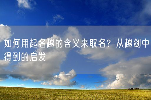 如何用起名越的含义来取名？从越剑中得到的启发(图1)