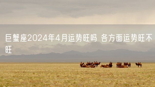 巨蟹座2024年4月运势旺吗 各方面运势旺不旺(图1)