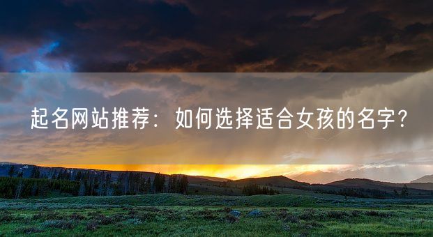 起名网站推荐：如何选择适合女孩的名字？(图1)