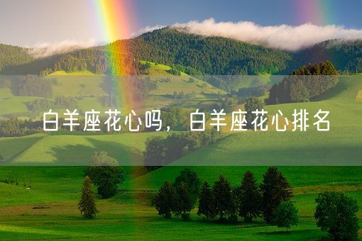 白羊座花心吗，白羊座花心排名(图1)