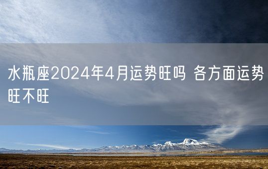 水瓶座2024年4月运势旺吗 各方面运势旺不旺(图1)