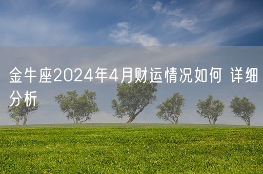 金牛座2024年4月财运情况如何 详细分析(图1)