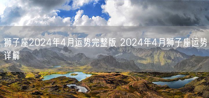 狮子座2024年4月运势完整版 2024年4月狮子座运势详解(图1)