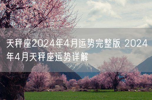 天秤座2024年4月运势完整版 2024年4月天秤座运势详解(图1)