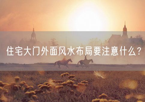 住宅大门外面风水布局要注意什么？(图1)