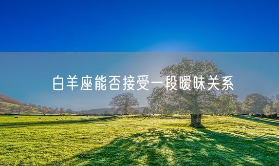 白羊座能否接受一段暧昧关系(图1)