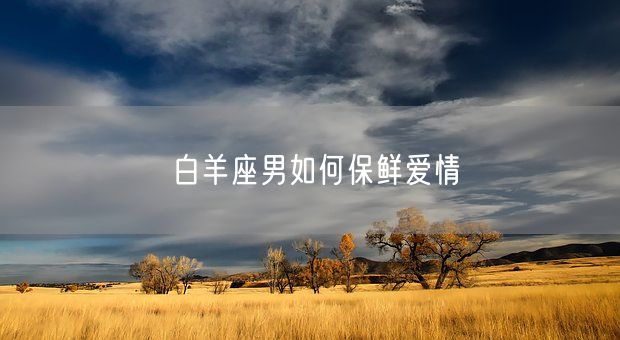 白羊座男如何保鲜爱情(图1)