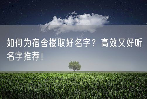 如何为宿舍楼取好名字？高效又好听名字推荐！(图1)