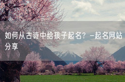 如何从古诗中给孩子起名？-起名网站分享(图1)