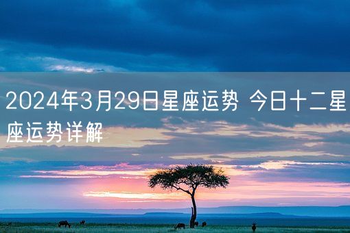 2024年3月29日星座运势 今日十二星座运势详解(图1)