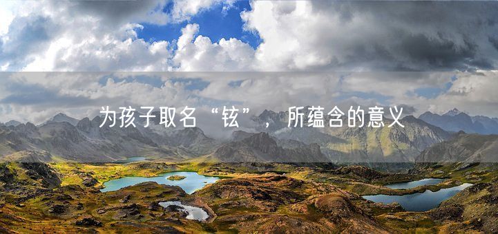 为孩子取名“铉”，所蕴含的意义(图1)