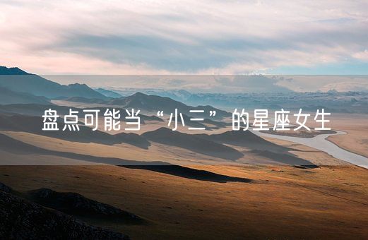盘点可能当“小三”的星座女生(图1)