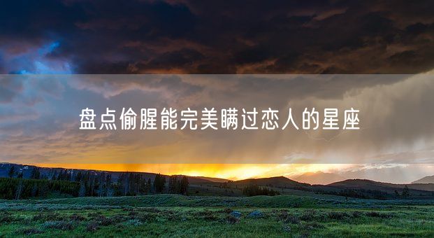 盘点偷腥能完美瞒过恋人的星座(图1)