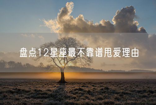 盘点12星座最不靠谱甩爱理由(图1)