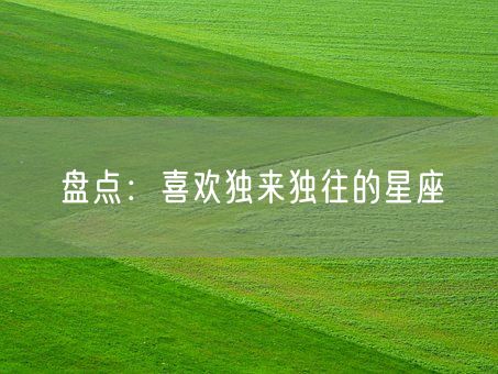 盘点：喜欢独来独往的星座(图1)
