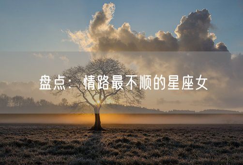 盘点：情路最不顺的星座女(图1)