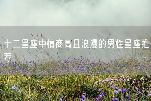 十二星座中情商高且浪漫的男性星座推荐(图1)