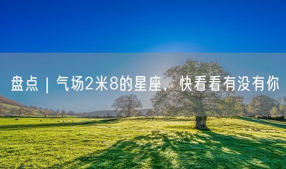 盘点｜气场2米8的星座，快看看有没有你(图1)