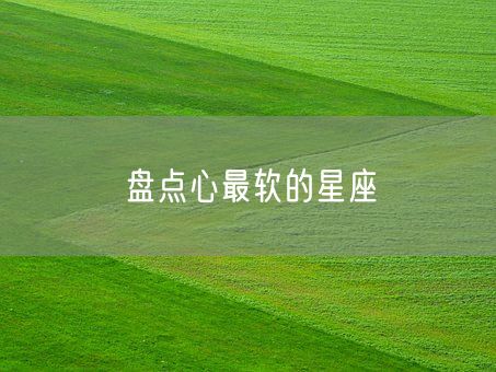 盘点心最软的星座(图1)