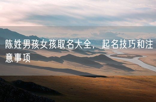 陈姓男孩女孩取名大全，起名技巧和注意事项(图1)