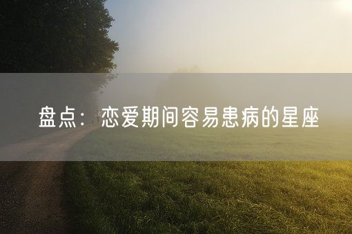 盘点：恋爱期间容易患病的星座(图1)