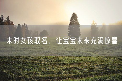未时女孩取名，让宝宝未来充满惊喜(图1)