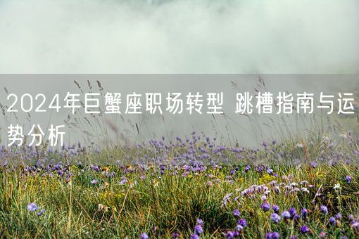 2024年巨蟹座职场转型 跳槽指南与运势分析(图1)