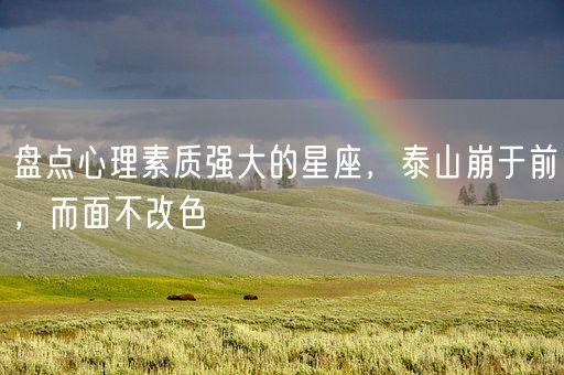 盘点心理素质强大的星座，泰山崩于前，而面不改色(图1)
