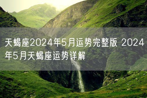 天蝎座2024年5月运势完整版 2024年5月天蝎座运势详解(图1)