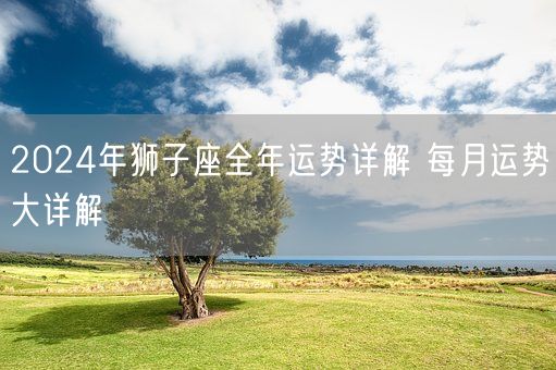 2024年狮子座全年运势详解 每月运势大详解(图1)