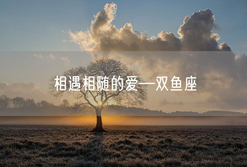 相遇相随的爱—双鱼座(图1)