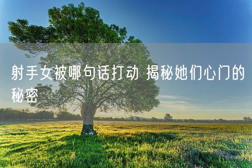 射手女被哪句话打动 揭秘她们心门的秘密(图1)