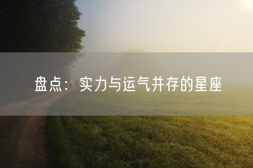 盘点：实力与运气并存的星座(图1)