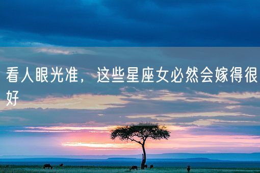 看人眼光准，这些星座女必然会嫁得很好(图1)