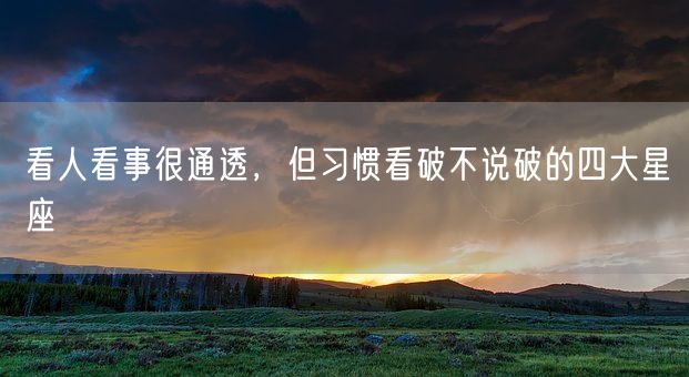 看人看事很通透，但习惯看破不说破的四大星座(图1)