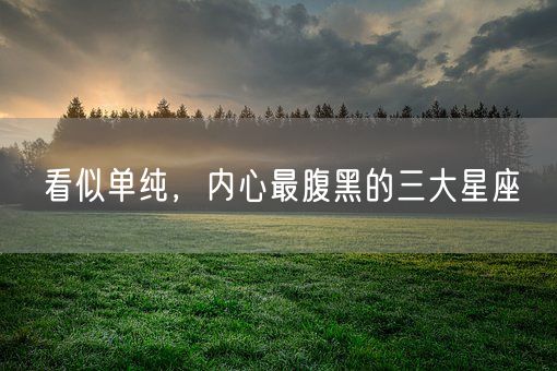 看似单纯，内心最腹黑的三大星座(图1)