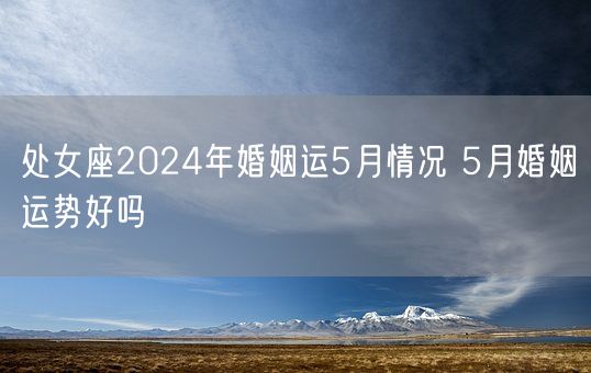 处女座2024年婚姻运5月情况 5月婚姻运势好吗(图1)