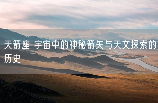 天箭座 宇宙中的神秘箭矢与天文探索的历史(图1)